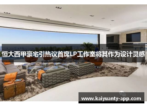 恒大西甲豪宅引热议首席LP工作室将其作为设计灵感