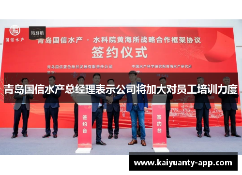 青岛国信水产总经理表示公司将加大对员工培训力度