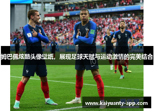 姆巴佩炫酷头像壁纸，展现足球天赋与运动激情的完美结合