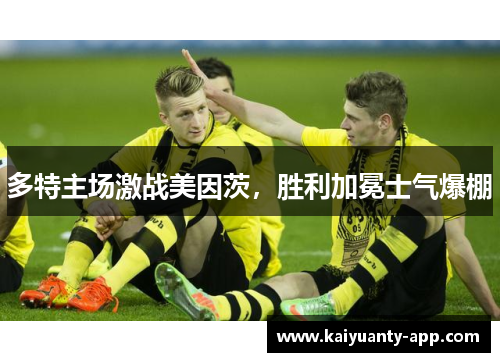 多特主场激战美因茨，胜利加冕士气爆棚