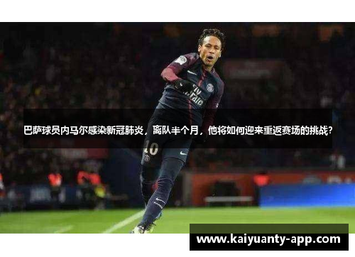 巴萨球员内马尔感染新冠肺炎，离队半个月，他将如何迎来重返赛场的挑战？
