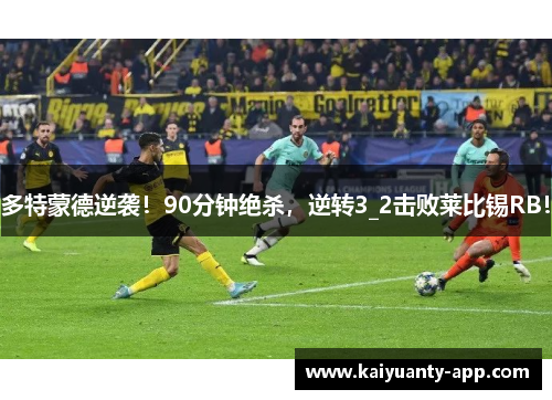 多特蒙德逆袭！90分钟绝杀，逆转3_2击败莱比锡RB！