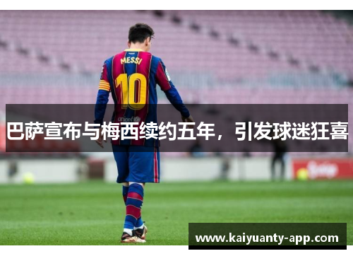 巴萨宣布与梅西续约五年，引发球迷狂喜