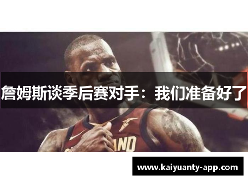 詹姆斯谈季后赛对手：我们准备好了