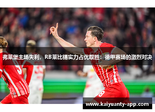 弗莱堡主场失利，RB莱比锡实力占优取胜：德甲赛场的激烈对决