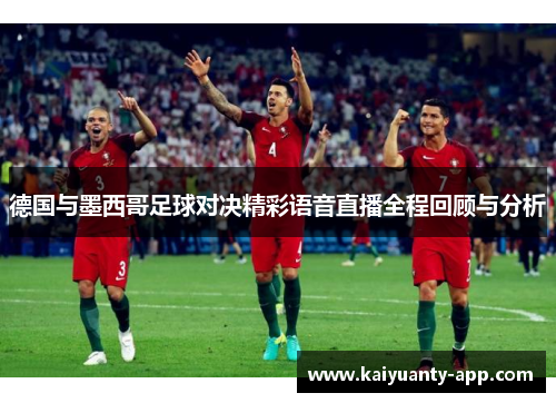 德国与墨西哥足球对决精彩语音直播全程回顾与分析