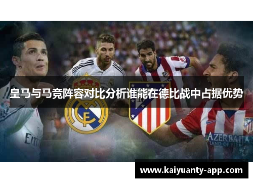 皇马与马竞阵容对比分析谁能在德比战中占据优势