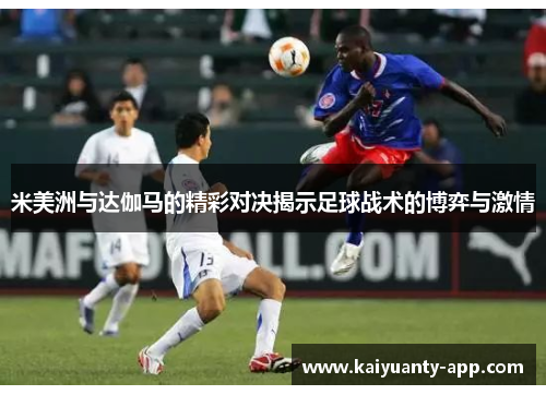 米美洲与达伽马的精彩对决揭示足球战术的博弈与激情