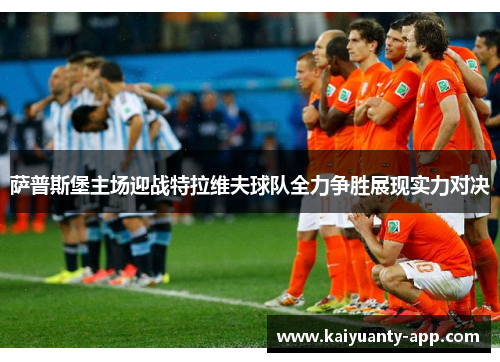 萨普斯堡主场迎战特拉维夫球队全力争胜展现实力对决