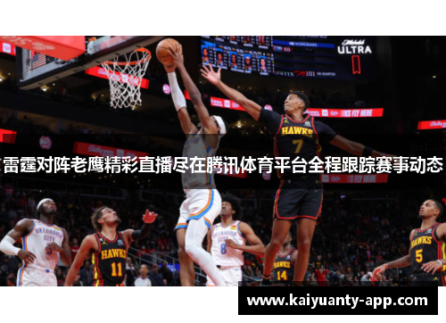 雷霆对阵老鹰精彩直播尽在腾讯体育平台全程跟踪赛事动态
