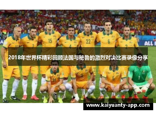 2018年世界杯精彩回顾法国与秘鲁的激烈对决比赛录像分享